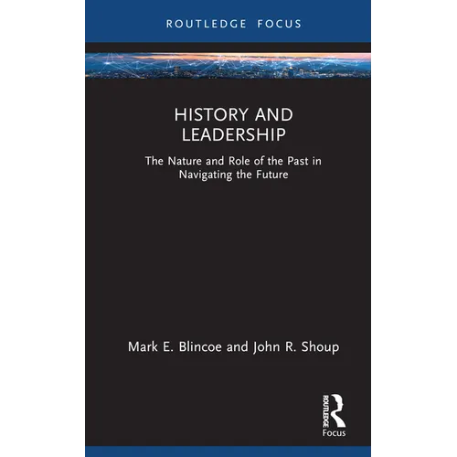 History and Leadership: The Nature and Role of the Past in Navigating the Future - Hardcover