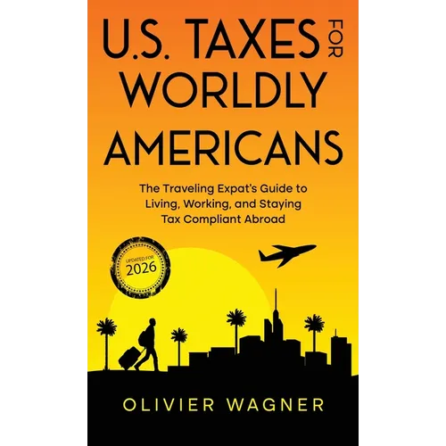 U.S. Taxes for Worldly Americans: The Traveling Expat's Guide to Living, Working, and Staying Tax Compliant Abroad (Updated for 2026) - Hardcover