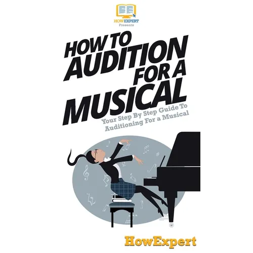 How To Audition For a Musical: Your Step By Step Guide To Auditioning For a Musical - Hardcover