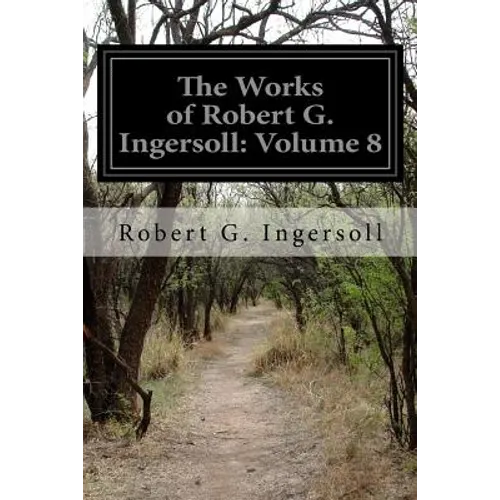 The Works of Robert G. Ingersoll: Volume 8 - Paperback