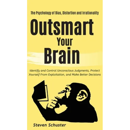 Outsmart Your Brain: Identify and Control Unconscious Judgments, Protect Yourself From Exploitation, and Make Better Decisions The Psychology of Bias, - Hardcover