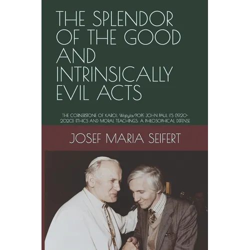 The Splendor of the Good and Intrinsically Evil Acts: THE CORNERSTONE OF KAROL Wojtyìa/POPE JOHN PAUL II'S (1920-2020) ETHICS AND MORAL TEACHINGS: A P - Paperback