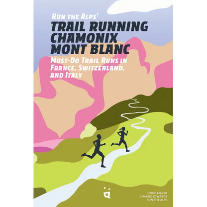 Run the Alps' Trail Running Chamonix-Mont Blanc: 30 Must-Do Trail Runs - Paperback