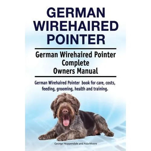 German Wirehaired Pointer. German Wirehaired Pointer Complete Owners Manual. German Wirehaired Pointer book for care, costs, feeding, grooming, health - Paperback