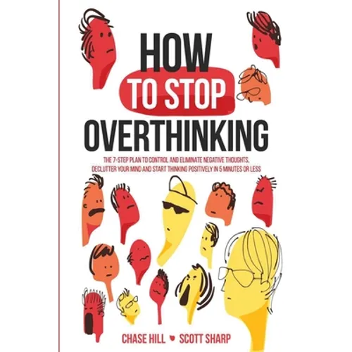 How to Stop Overthinking: The 7-Step Plan to Control and Eliminate Negative Thoughts, Declutter Your Mind and Start Thinking Positively in 5 Minutes o - Paperback