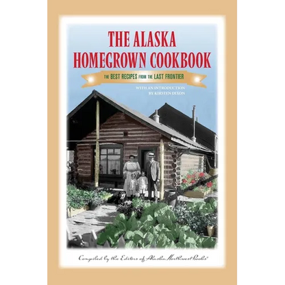 The Alaska Homegrown Cookbook: The Best Recipes from the Last Frontier - Paperback
