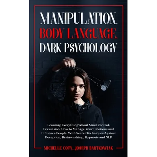 Manipulation, Body Language, Dark Psychology: Learning Everything About Mind Control, Persuasion, How to Manage Your Emotions and Influence People. Wi - Paperback