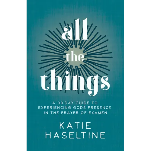 All the Things: A 30 Day Guide to Experiencing God's Presence in the Prayer of Examen - Paperback