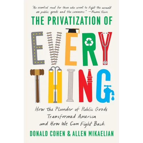 The Privatization of Everything: How the Plunder of Public Goods Transformed America and How We Can Fight Back - Hardcover