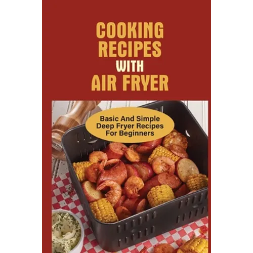 Cooking Recipes With Air Fryer: Basic And Simple Deep Fryer Recipes For Beginners: Recipes For Fryers - Paperback
