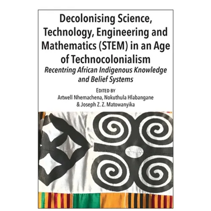 Decolonising Science, Technology, Engineering and Mathematics (STEM) in an Age of Technocolonialism: Recentring African Indigenous Knowledge and Belie - Paperback