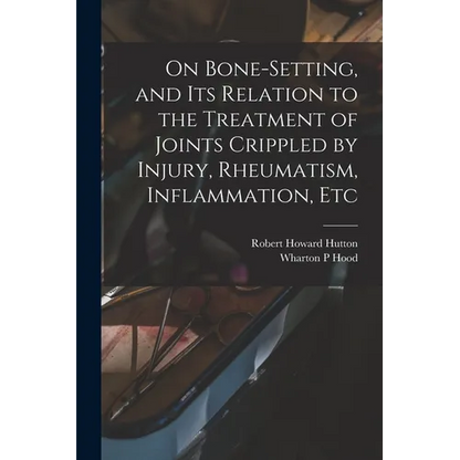 On Bone-setting, and its Relation to the Treatment of Joints Crippled by Injury, Rheumatism, Inflammation, Etc - Paperback