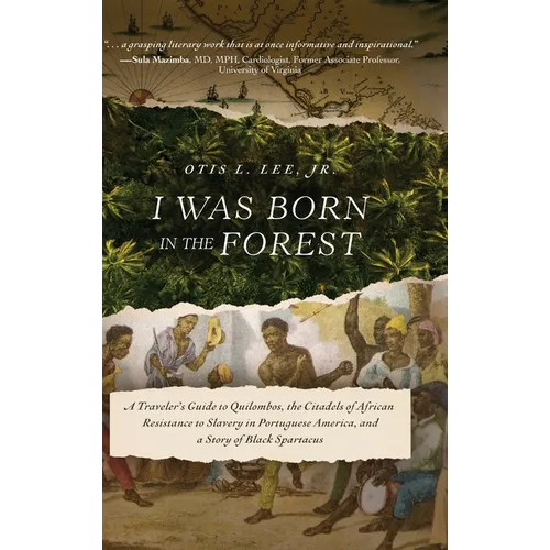 I Was Born in the Forest: A Traveler's Guide to Quilombos, the Citadels of African Resistance to Slavery in Portuguese America, and a Story of Black S - Hardcover