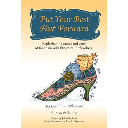 Put Your Best Feet Forward: Exploring the Causes and Cures of Foot Pain with Structural Reflexology(R) - Paperback