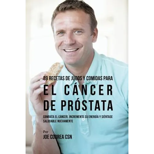 89 Recetas de Jugos y Comidas Para El Cáncer de Próstata: Combata El Cáncer, Incremente Su Energía y Siéntase Saludable Nuevamente - Paperback