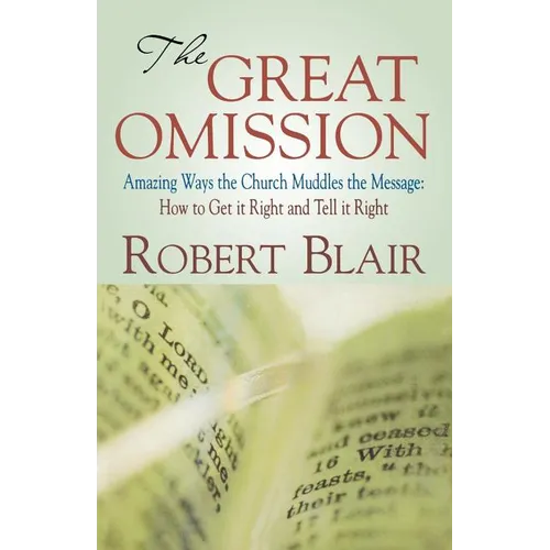 The Great Omission: Amazing Ways the Church Muddles the Message: How to Get It Right and Tell It Right - Paperback