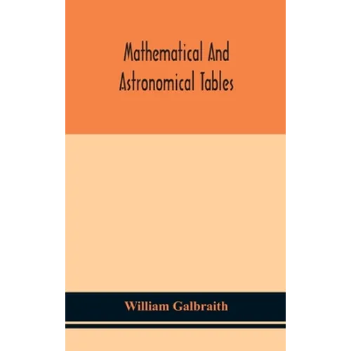 Mathematical And Astronomical Tables, For The Use Of Students Of Mathematics, Practical Astronomers, Surveyors, Engineers, And Navigators; With An Int - Hardcover