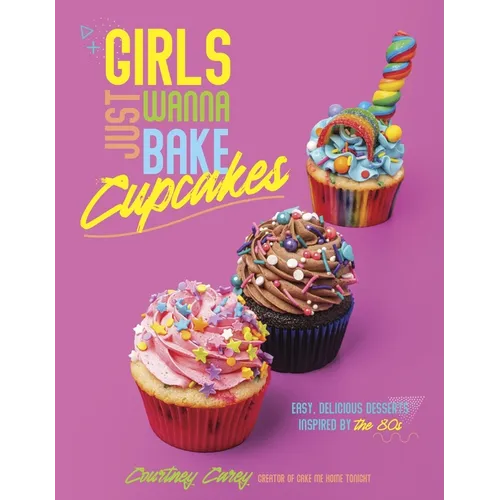 Girls Just Wanna Bake Cupcakes: Easy, Delicious Desserts Inspired by the '80s - Paperback