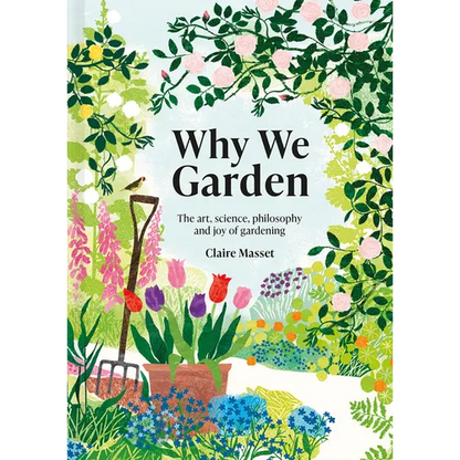 Why We Garden: The Art, Science, Philosophy, and Joy of Gardening - Hardcover