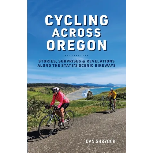 Cycling Across Oregon: Stories, Surprises & Revelations Along the State's Scenic Bikeways - Paperback