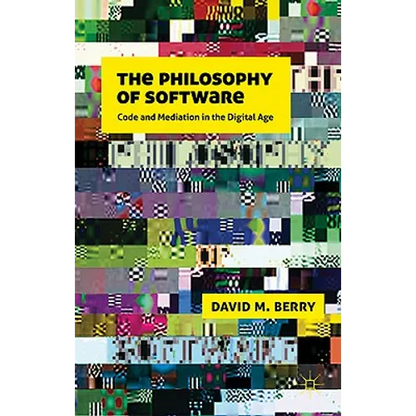 The Philosophy of Software: Code and Mediation in the Digital Age - Hardcover