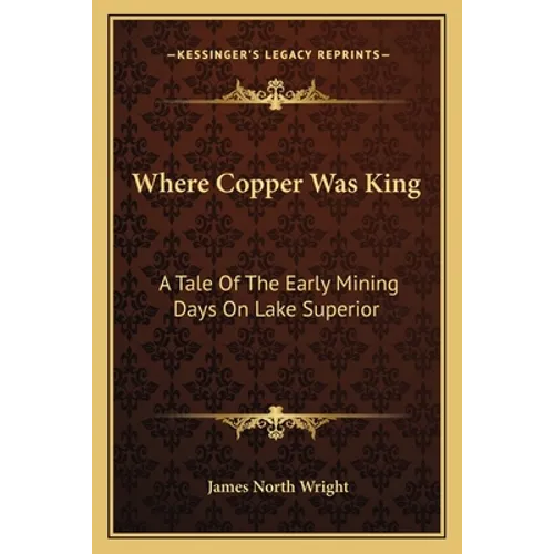 Where Copper Was King: A Tale Of The Early Mining Days On Lake Superior - Paperback