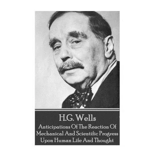 H.G. Wells - Anticipations Of The Reaction Of Mechanical And Scientific Progress - Paperback