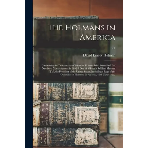 The Holmans in America: Concerning the Descendants of Solaman Holman Who Settled in West Newbury, Massachusetts, in 1692-3 One of Whom is Will - Paperback