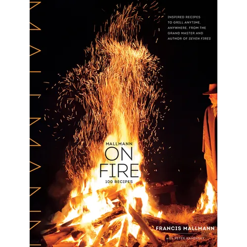 Mallmann on Fire: 100 Inspired Recipes to Grill Anytime, Anywhere - Hardcover