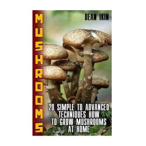 Mushrooms: 20 Simple to Advanced Techniques How To Grow Mushrooms At Home - Paperback