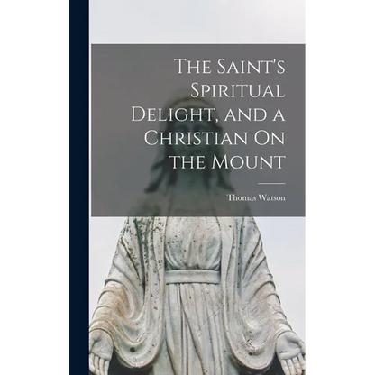 The Saint's Spiritual Delight, and a Christian On the Mount - Hardcover