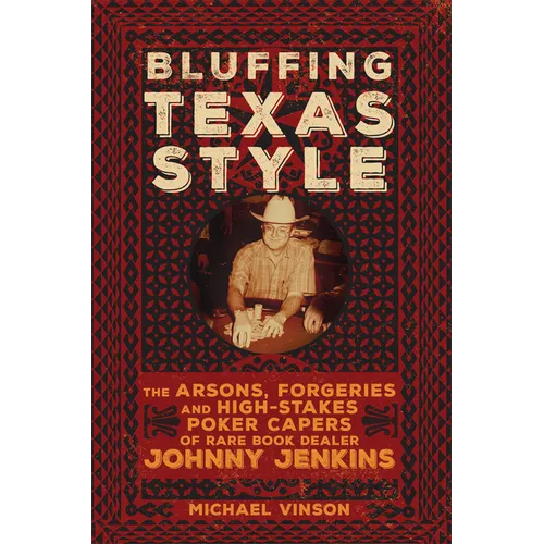 Bluffing Texas Style: The Arsons, Forgeries, and High-Stakes Poker Capers of Rare Book Dealer Johnny Jenkins - Paperback