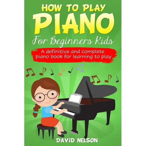 How to Play Piano for Beginners Kids: A Definitive And Complete Piano Book For Learning To Play - Paperback