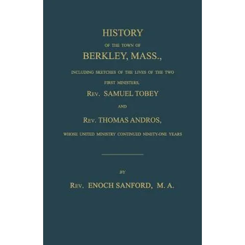 History of the town of Berkley, Mass., including sketches of the lives of the two first ministers, Rev. Samuel Tobey, and Rev. Thomas Andros, whose un - Paperback