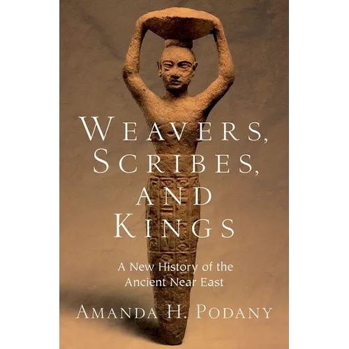 Weavers, Scribes, and Kings: A New History of the Ancient Near East - Hardcover