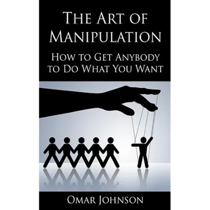 The Art Of Manipulation: How to Get Anybody to Do What You Want - Paperback