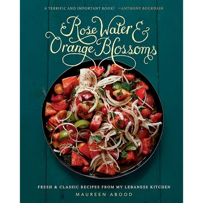 Rose Water and Orange Blossoms: Fresh & Classic Recipes from My Lebanese Kitchen - Hardcover