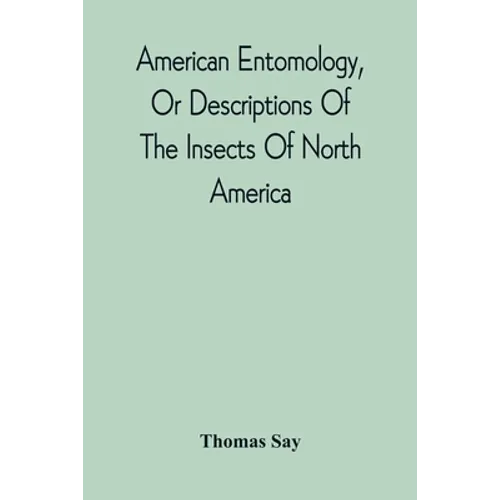 American Entomology, Or Descriptions Of The Insects Of North America: Illustrated By Coloured Figures From Original Drawings Executed From Nature - Paperback