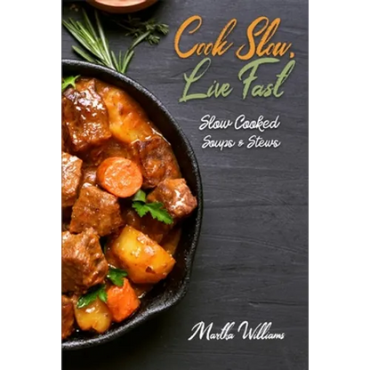 Cook Slow, Live Fast: Slow Cooked Soups & Stews: Unleash the Full Power of Your Crock Pot with 250 Delicious and Nutritious Recipes - Paperback