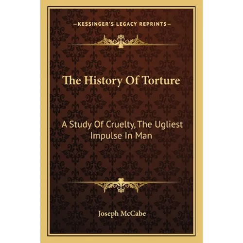 The History Of Torture: A Study Of Cruelty, The Ugliest Impulse In Man - Paperback