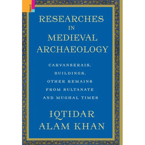 Researches in Medieval Archaeology: Carvanserais, Buildings, Other Remains from Sultanate and Mughal Times - Hardcover