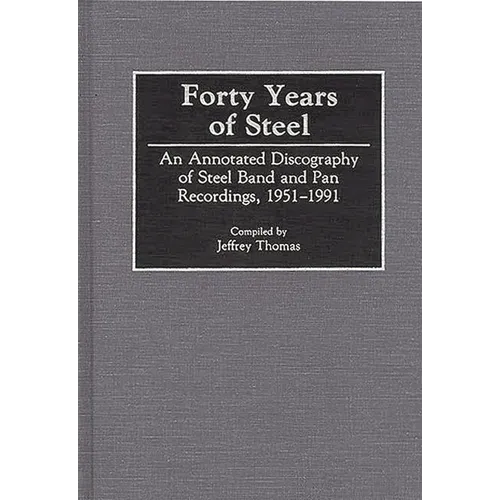 Forty Years of Steel: An Annotated Discography of Steel Band and Pan Recordings, 1951-1991 - Hardcover