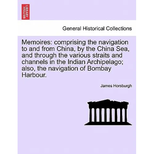Memoires: Comprising the Navigation to and from China, by the China Sea, and Through the Various Straits and Channels in the Ind - Paperback