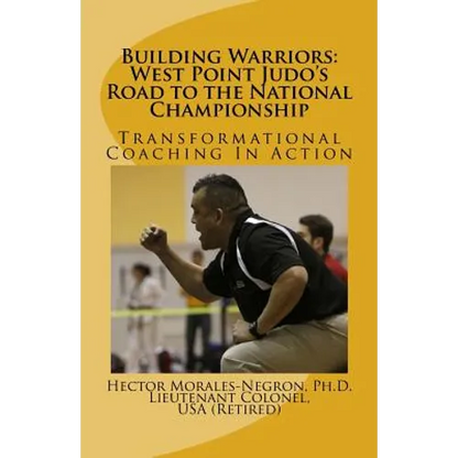 Building Warriors: West Point Judo's Road to the National Championship: Transformational Coaching In Action - Paperback