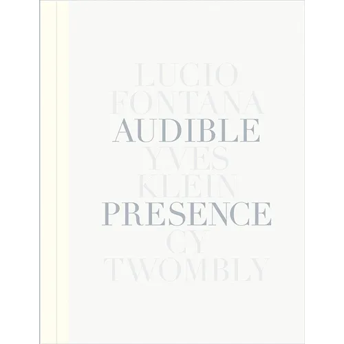Audible Presence: Lucio Fontana, Yves Klein, Cy Twombly - Hardcover