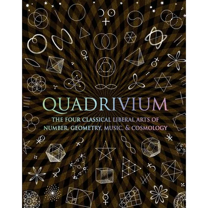 Quadrivium: The Four Classical Liberal Arts of Number, Geometry, Music, & Cosmology - Hardcover