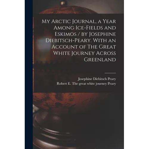 My Arctic Journal, a Year Among Ice-fields and Eskimos / by Josephine Diebitsch-Peary. With an Account of The Great White Journey Across Greenland [mi - Paperback