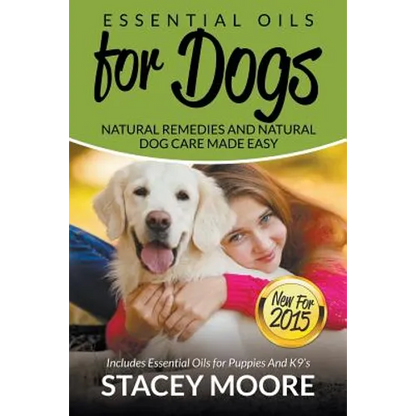 Essential Oils for Dogs: Natural Remedies and Natural Dog Care Made Easy: New for 2015 Includes Essential Oils for Puppies and K9's - Paperback