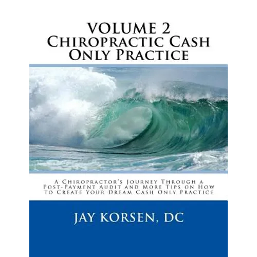 Chiropractic Cash Only Practice, Vol. II: A Chiropractor's Journey Through a Post-Payment Audit and More Tips on How to Create Your Dream Cash Only Pr - Paperback