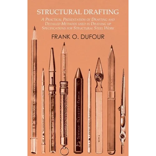 Structural Drafting - A Practical Presentation of Drafting and Detailed Methods used in Drawing up Specifications for Structural Steel Work - Paperback